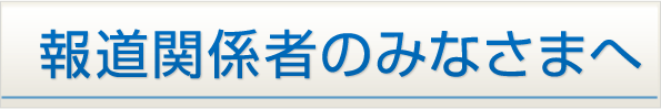  報道関係者のみなさまへ